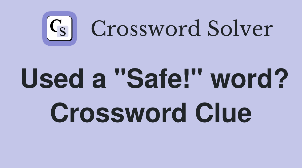 Used a "Safe!" word? Crossword Clue Answers Crossword Solver